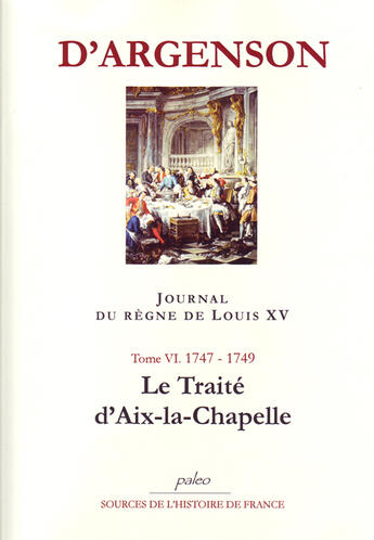 Couverture du livre « JOURNAL DU REGNE DE LOUIS XV. T6 (1747-1749) Le Traité d'Aix-le-Chapelle. » de René-Louis D'Argenson aux éditions Paleo