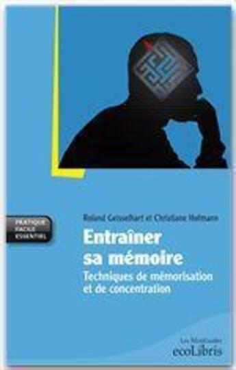 Couverture du livre « Entraîner sa mémoire ; techniques de mémorisation et de concentration » de Roland Geisselhart et Christiane Hofmann aux éditions Ixelles Editions