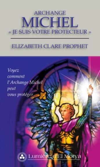 Couverture du livre « Archange Michel ; je suis votre protecteur ; voyez comment l'archange Michel peut vous protéger » de Elizabeth Clare Prophet aux éditions Lumiere D'el Morya