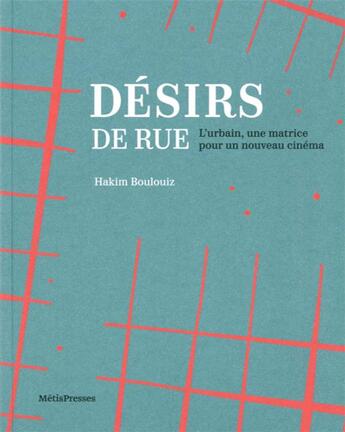 Couverture du livre « Désirs de Rue : L'urbain, une matrice pour un nouveau cinéma » de Hakim Boulouiz aux éditions Metispresses