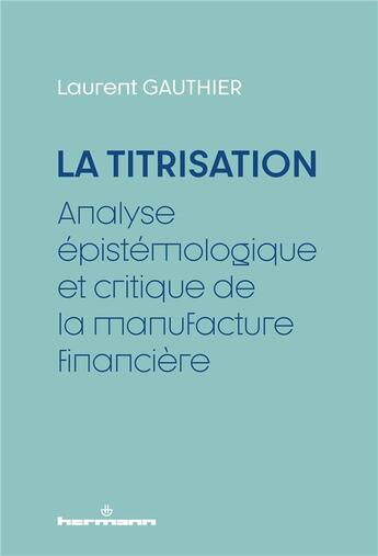 Couverture du livre « La Titrisation : Analyse épistémologique et critique de la manufacture financière » de Laurent Gauthier aux éditions Hermann