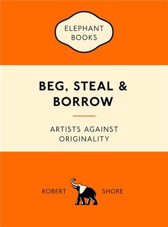 Couverture du livre « Beg, steal and borrow artists against originality » de Shore Robert aux éditions Laurence King