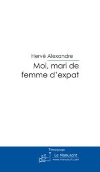Couverture du livre « Moi, mari de femme d'expat » de Herve Alexandre aux éditions Le Manuscrit