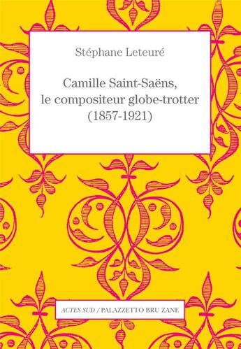 Couverture du livre « Camille Saint-Saëns, le compositeur globe-trotter (1857-1921) » de Stephane Leteure aux éditions Actes Sud