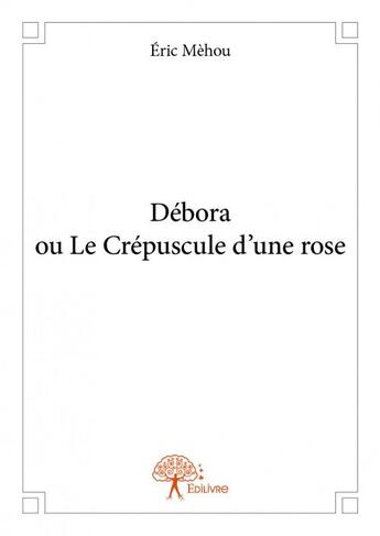 Couverture du livre « Debora ou le crépuscule d'une rose » de Eric Mehou aux éditions Edilivre