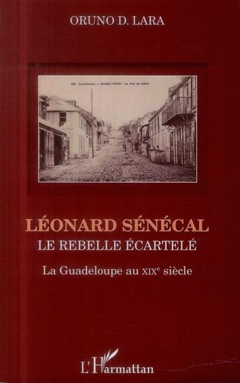 Couverture du livre « Léonard Sénécal ; le rebelle écartelé ; la Guadeloupe au XIXe siècle » de Oruno Denis Lara aux éditions L'harmattan