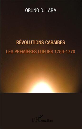 Couverture du livre « Révolutions Caraïbes ; les premières lueurs ; 1759-1770 » de Oruno Denis Lara aux éditions L'harmattan