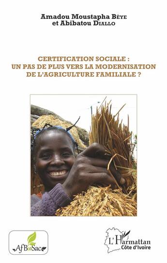 Couverture du livre « Certification sociale : un pas de plus vers la modernisation de l'agriculture familiale ? » de Amadou Moustapha Beye et Abibatou Diallo aux éditions L'harmattan