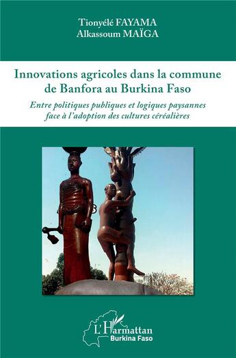 Couverture du livre « Innovations agricoles dans la commune de Banfora au Burkina Faso ; entre politiques publiques et logiques paysannes face à l'adoption des cultures céréalières » de Fayama/Maiga aux éditions L'harmattan