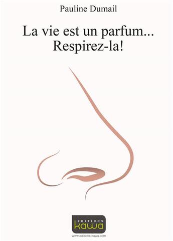 Couverture du livre « La vie est un parfum... respirez-la ! » de Dumail Pauline aux éditions Kawa