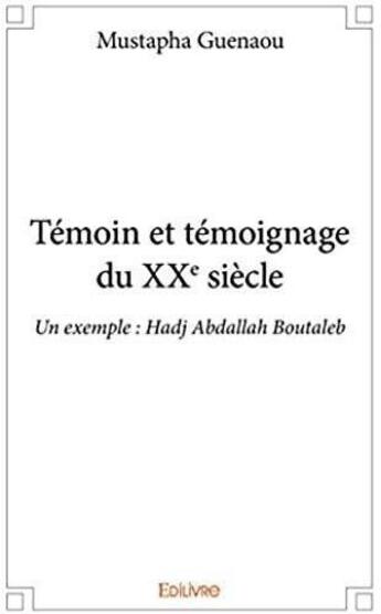 Couverture du livre « Témoin et témoignage du XXe siècle ; un exemple : Hadj Abdallah Boutaleb » de Guenaou Mustapha aux éditions Edilivre