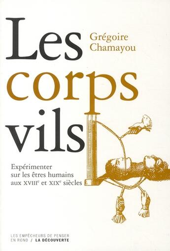 Couverture du livre « Les corps vils ; les rationalités abominables de l'expérimentation sur les humains aux XVIIIe et XIXe siècles » de Gregoire Chamayou aux éditions La Decouverte