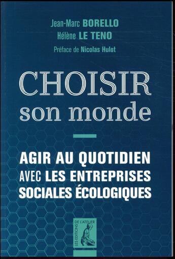 Couverture du livre « Choisir son monde ; agir au quotidien avec les entreprises sociales écologiques » de Jean-Marc Borello et Helene Le Teno aux éditions Editions De L'atelier