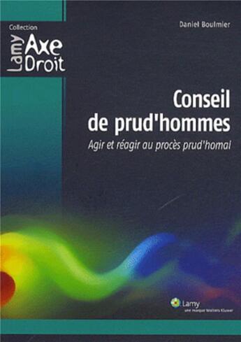 Couverture du livre « Conseil de prud'hommes - agir et reagir au proces prud'homal. » de Daniel Boulmier aux éditions Lamy