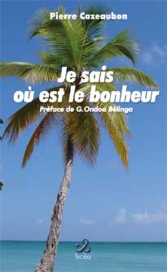 Couverture du livre « JE SAIS OU EST LE BONHEUR » de Cazeaubon Pierre aux éditions Ixcea