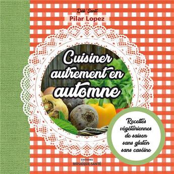 Couverture du livre « Cuisiner autrement en automne ; recettes végétariennes, de saison, sans gluten, sans caséine » de Lopez Pilar aux éditions Mosaique Sante