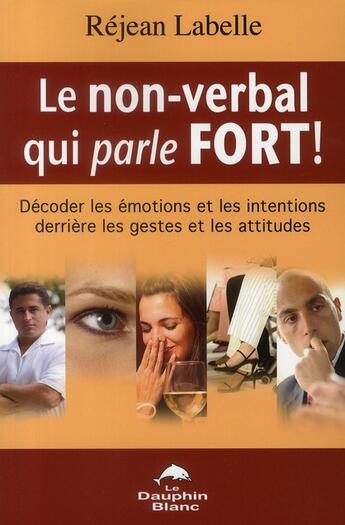 Couverture du livre « Le non-verbal qui parle fort ! décoder les émotions et les intentions derrière les gestes et les attitudes » de Labelle Rejean aux éditions Dauphin Blanc