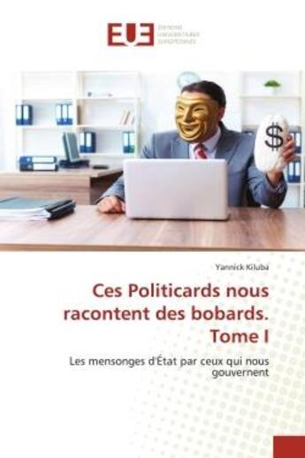 Couverture du livre « Ces politicards nous racontent des bobards. tome i - les mensonges d'etat par ceux qui nous gouverne » de Kiluba Yannick aux éditions Editions Universitaires Europeennes