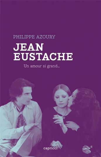 Couverture du livre « Jean Eustache : de tristesse, de honte et de rage » de Philippe Azoury aux éditions Capricci