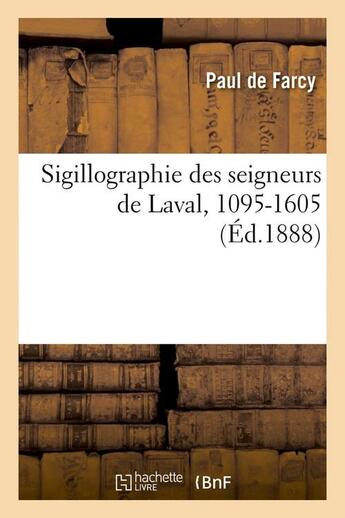 Couverture du livre « Sigillographie des seigneurs de laval, 1095-1605 (ed.1888) » de Farcy Paul aux éditions Hachette Bnf