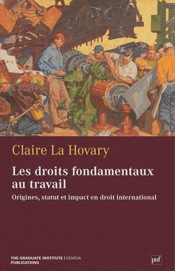 Couverture du livre « Les droits fondamentaux au travail ; origines, statut et impact en droit international » de Claire La Hovary aux éditions The Graduate Institute Geneva