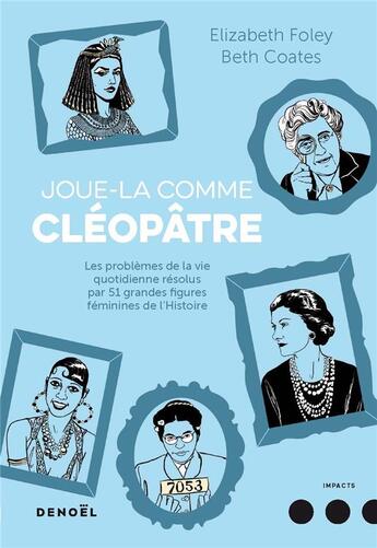 Couverture du livre « Joue-la comme Cléopâtre ; les problèmes de la vie quotidienne résolus par 51 grandes figures féminines de l'Histoire » de Beth Coates et Elizabeth Foley aux éditions Denoel