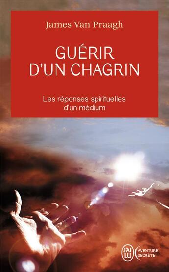 Couverture du livre « Guérir d'un chagrin » de James Van Praagh aux éditions J'ai Lu