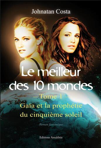 Couverture du livre « Le meilleur des 10 mondes t.1 ; Gaïa et la prophétie du cinquième soleil » de Jonathan Costa aux éditions Amalthee