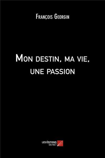 Couverture du livre « Mon destin, ma vie, une passion » de Francois Georgin aux éditions Editions Du Net