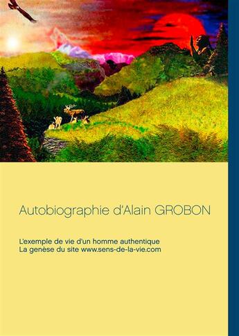 Couverture du livre « Autobiographie d'Alain Grobon ; l'exemple de vie d'un homme authentique, la genèse du site www.sens-de-la-vie.com » de Ampewi Nunpa aux éditions Books On Demand