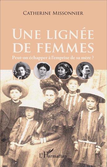 Couverture du livre « Une lignée de femmes ; peut-on échapper à l'emprise de sa mère ? » de Catherine Missonnier aux éditions L'harmattan