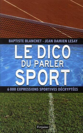 Couverture du livre « Le dico du parler sport ; 6000 expressions sportives décryptées » de Jean-Damien Lesay et Baptiste Blanchet aux éditions Fetjaine
