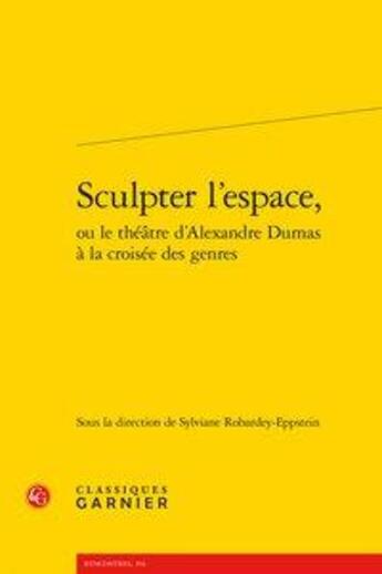 Couverture du livre « Sculpter l'espace, ou le théâtre d'Alexandre Dumas à la croisée des genres » de  aux éditions Classiques Garnier