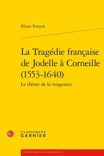 Couverture du livre « La Tragédie française de Jodelle à Corneille (1553-1640) : le thème de la vengeance » de Elliott Forsyth aux éditions Classiques Garnier