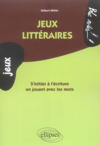 Couverture du livre « Jeux littéraires ; s'initier à l'écriture en jouant avec les mots » de Millet aux éditions Ellipses