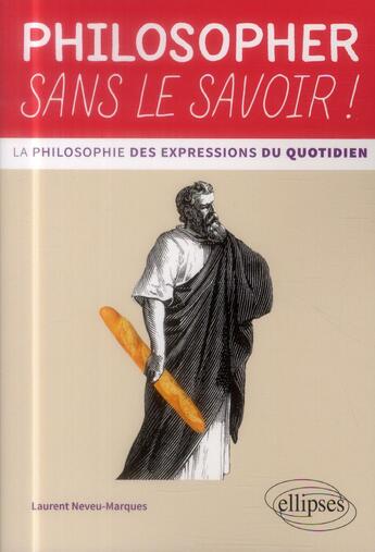 Couverture du livre « Philosopher sans le savoir ! la philosophie des expressions du quotidien » de Neveu-Marques L. aux éditions Ellipses