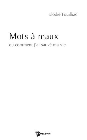 Couverture du livre « Mots à maux ; ou comment j'ai sauvé ma vie » de Elodie Fouilhac aux éditions Publibook