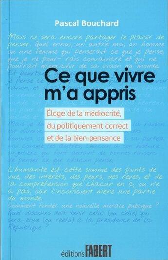 Couverture du livre « Ce que vivre m'a appris ; éloge de la médiocrité, du politiquement correct et de la bien-pensance » de Pascal Bouchard aux éditions Fabert