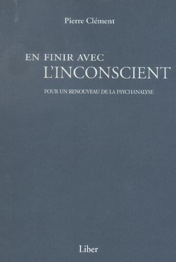 Couverture du livre « En finir avec l'inconscient ; pour un renouveau de la psychanalyse » de Pierre Clement aux éditions Liber