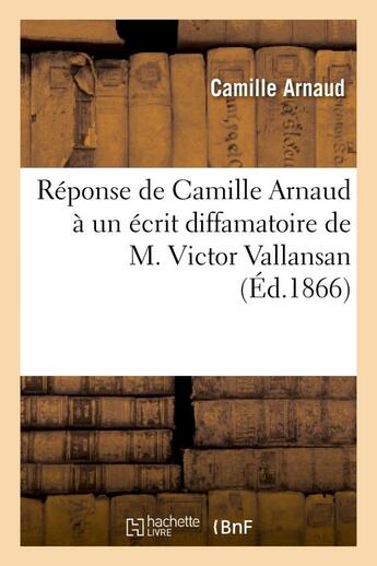 Couverture du livre « Reponse de camille arnaud a un ecrit diffamatoire de m. victor vallansan » de Camille Arnaud aux éditions Hachette Bnf