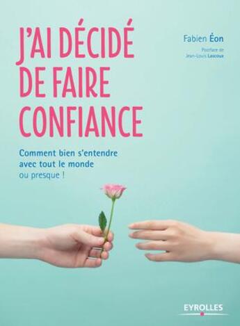 Couverture du livre « J'ai décidé de faire confiance ; comment bien s entendre avec tout le monde ou presque » de Fabien Eon aux éditions Eyrolles