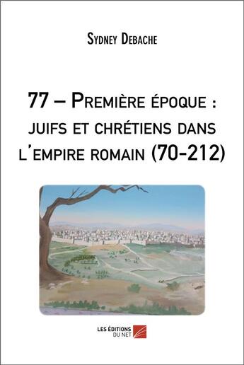 Couverture du livre « 77 premiere epoque : juifs et chretiens dans l'empire romain (70-212) » de Debache Sydney aux éditions Editions Du Net