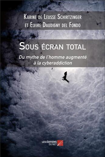 Couverture du livre « Sous écran total : Du mythe de l'homme augmenté à la cyberaddiction » de Karine De Leusse Schirtzinger et Elvire Daudigny Del Fondo aux éditions Editions Du Net