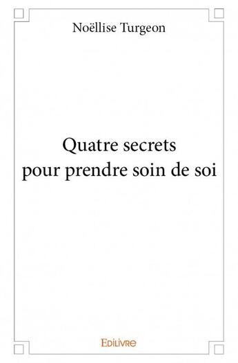 Couverture du livre « Quatre secrets pour prendre soin de soi » de Noellise Turgeon aux éditions Edilivre