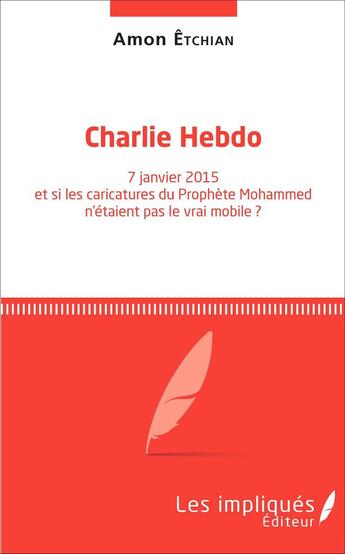 Couverture du livre « Charlie Hebdo 7 Janvier 2015 Et Si Les Caricatures Du Prophete Mohammed N'Etaient Pas Le Vrai Mobile » de Etchian Amon aux éditions L'harmattan