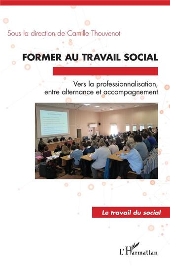 Couverture du livre « Former au travail social ; vers la professionnalisation entre alternance et accompagnement » de Camille Thouvenot aux éditions L'harmattan