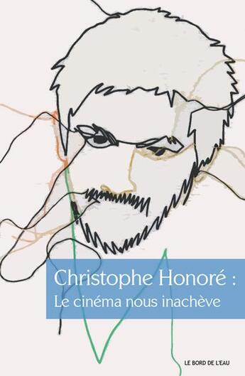 Couverture du livre « Christophe Honoré : le cinéma nous inachève » de Honore Christophe / aux éditions Bord De L'eau