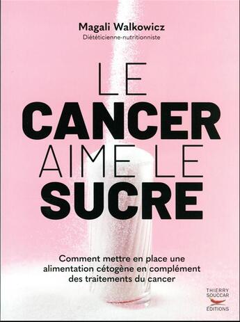 Couverture du livre « Le cancer aime le sucre : comment mettre en place une alimentation cétogène en complément des traitements du cancer » de Magali Walkowicz aux éditions Thierry Souccar