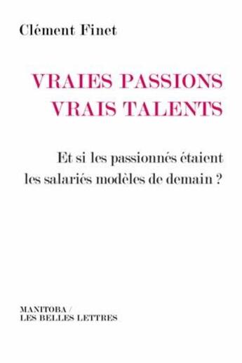 Couverture du livre « Vraies passions vrais talents ; et si les passionnés étaient les salariés modèles de demain ? » de Clement Finet aux éditions Manitoba