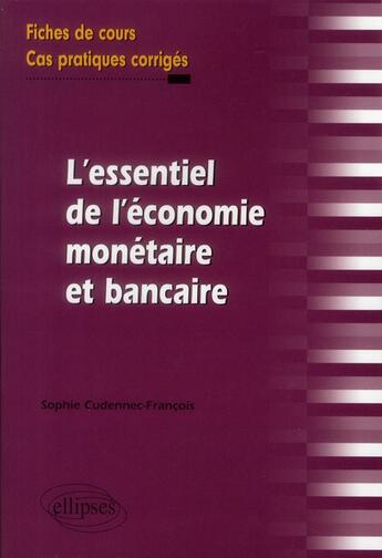 Couverture du livre « L'essentiel de l'économie monétaire et bancaire ; fiches de cours ; cas pratiques corrigés » de Sophie Cudennec-Francois aux éditions Ellipses